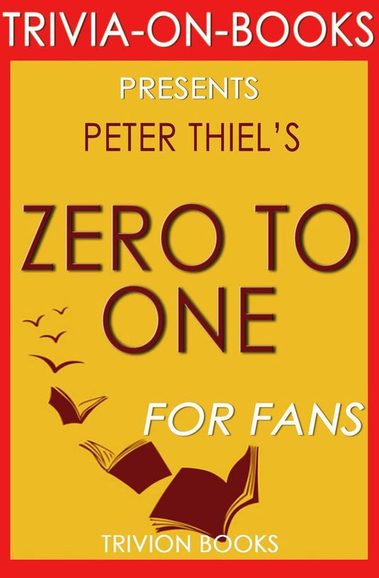 Zero to one: notes on startups, or how to build the future by peter thiel (trivia-on-books)